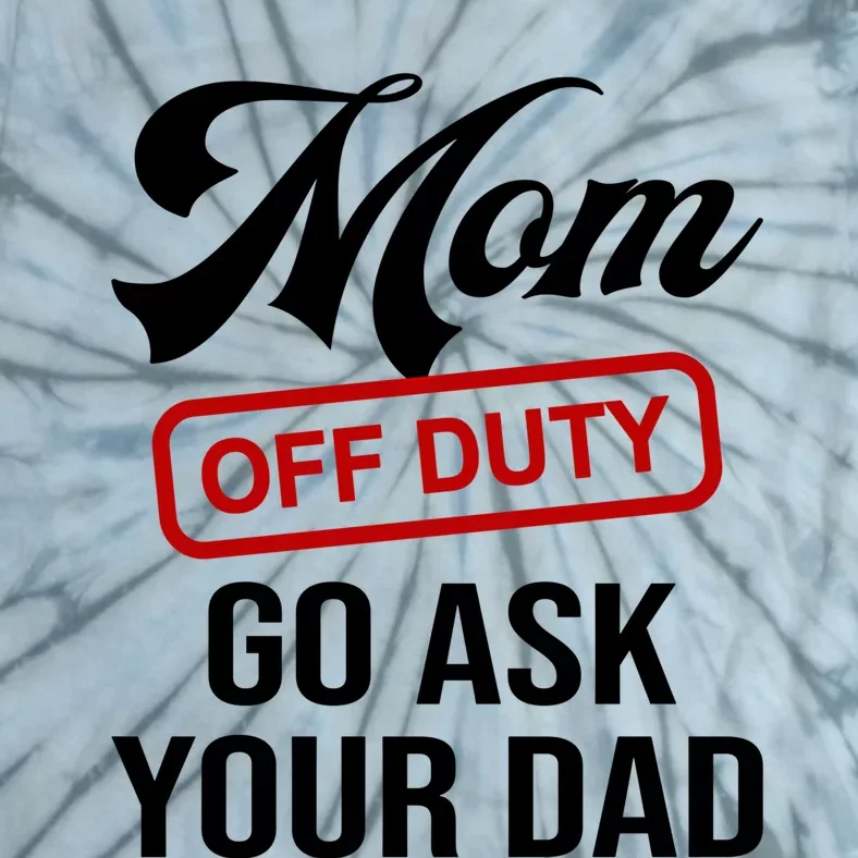 Mom Off Duty Go Ask Your Dad Funny Mom Mother Mothers Day Gift Tie-Dye T-Shirt