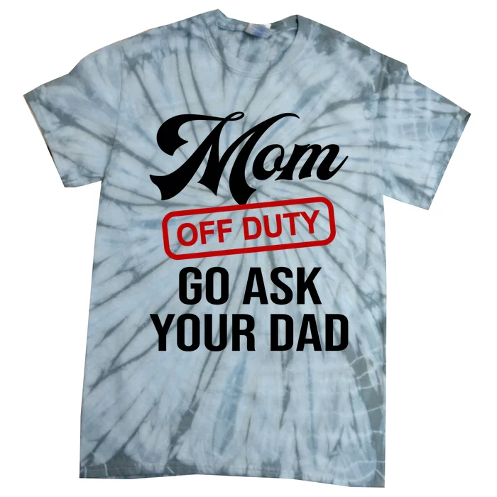 Mom Off Duty Go Ask Your Dad Funny Mom Mother Mothers Day Gift Tie-Dye T-Shirt