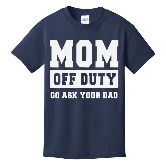 MOM OFF DUTY GO ASK YOUR DAD I Love Mom Mothers Day Kids T-Shirt