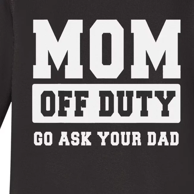 MOM OFF DUTY GO ASK YOUR DAD I Love Mom Mothers Day Baby Long Sleeve Bodysuit