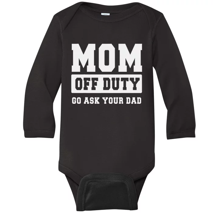 MOM OFF DUTY GO ASK YOUR DAD I Love Mom Mothers Day Baby Long Sleeve Bodysuit