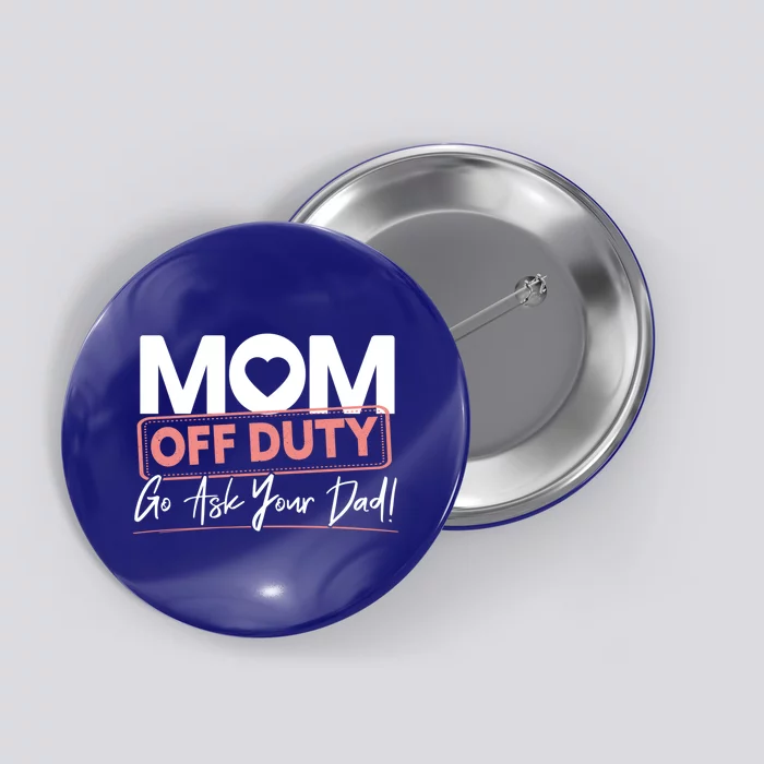 Mom Off Duty Go Ask Your Dad Mom Mothers Day Great Gift Button