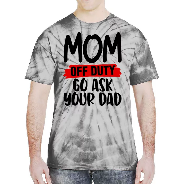 Mom Off Duty Go Ask Your Dad Funny Pride Mothers Day Love Gift Tie-Dye T-Shirt