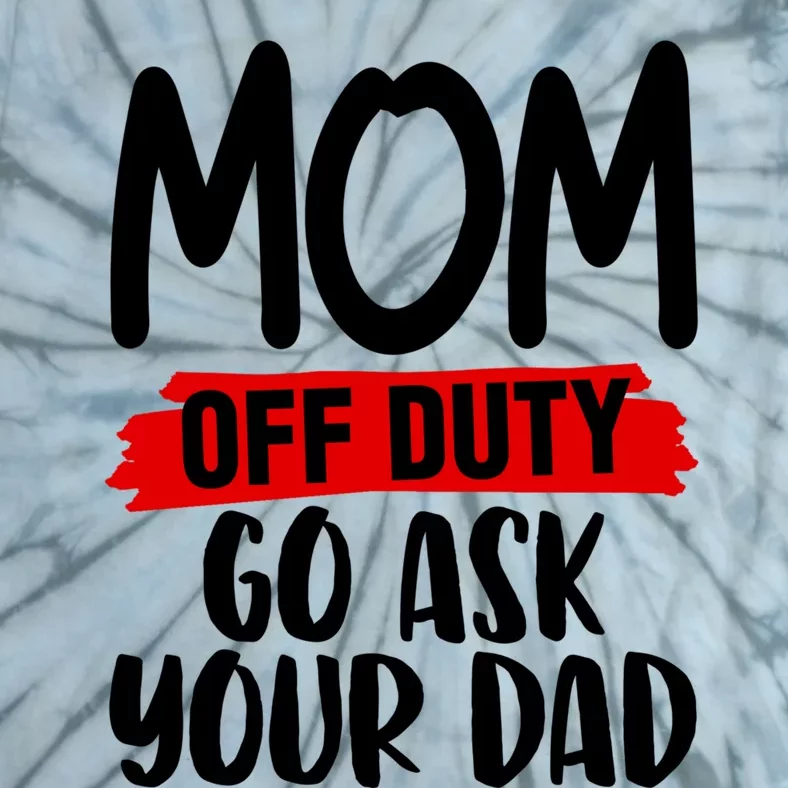 Mom Off Duty Go Ask Your Dad Funny Pride Mothers Day Love Gift Tie-Dye T-Shirt