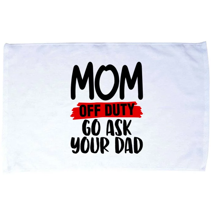 Mom Off Duty Go Ask Your Dad Funny Pride Mothers Day Love Gift Microfiber Hand Towel