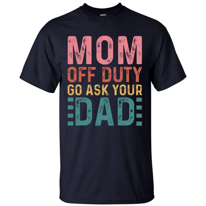 Mom Off Duty Go Ask Your Dad Funny Mom Mothers Day Vintage Tall T-Shirt