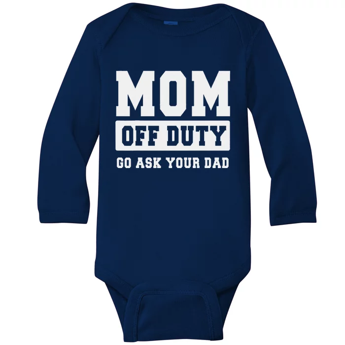 Mom Off Duty Go Ask Your Dad I Love Mom Mothers Day Baby Long Sleeve Bodysuit