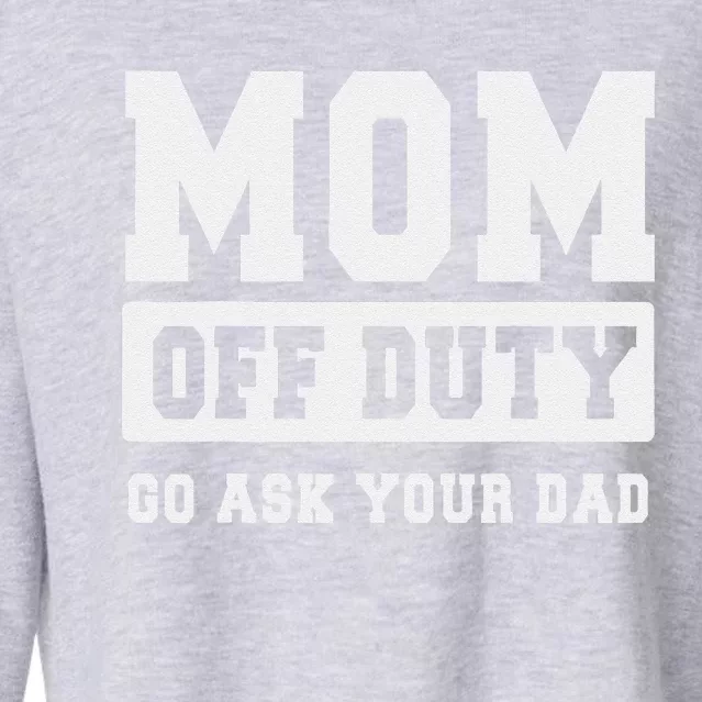 Mom Off Duty Go Ask Your Dad I Love Mom Mothers Day Cropped Pullover Crew