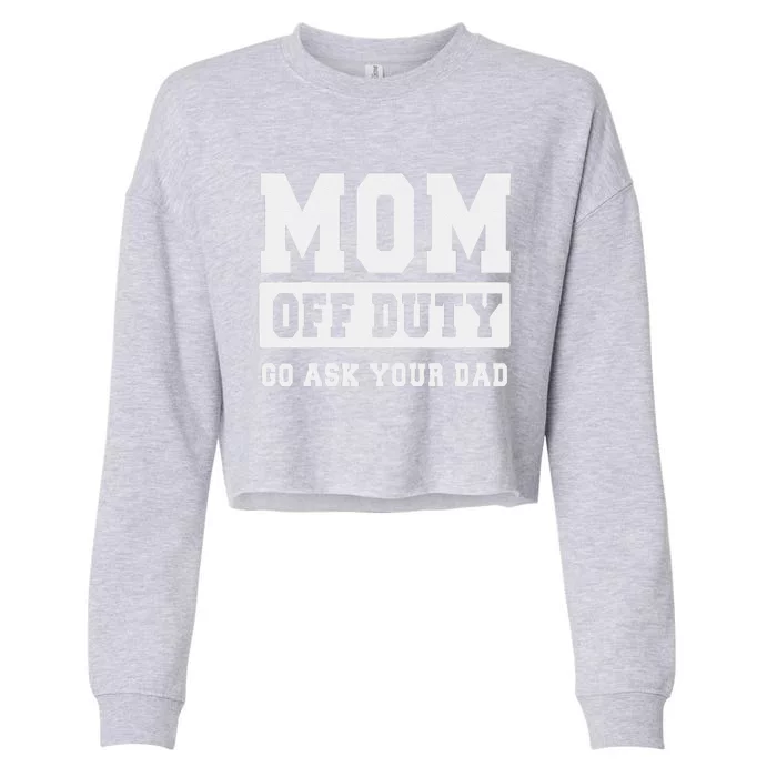 Mom Off Duty Go Ask Your Dad I Love Mom Mothers Day Cropped Pullover Crew