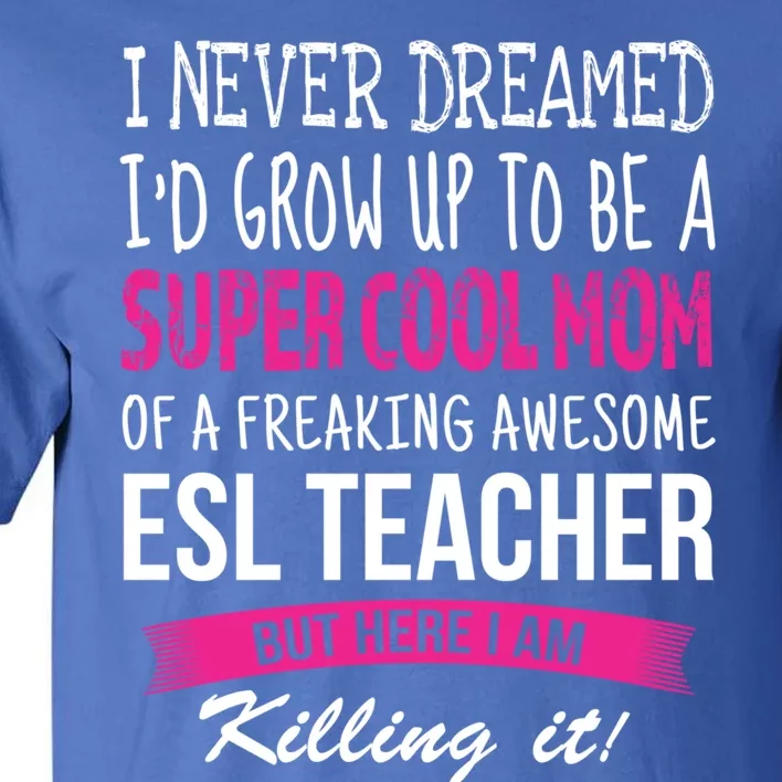 Mom Of Esl Teacher Funny I Never Dreamed Gift Tall T-Shirt