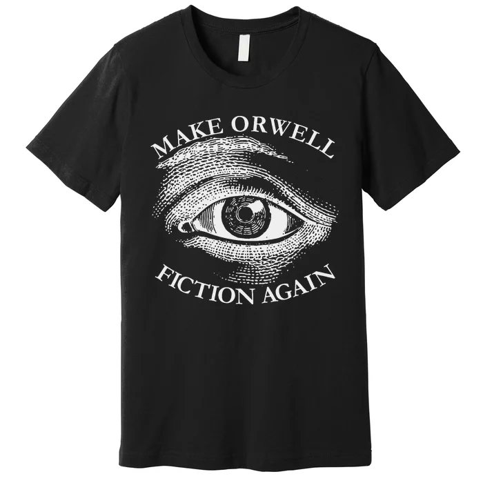 Make Orwell Fiction Again Libertarian Orwellian 1984 Orwell Premium T-Shirt