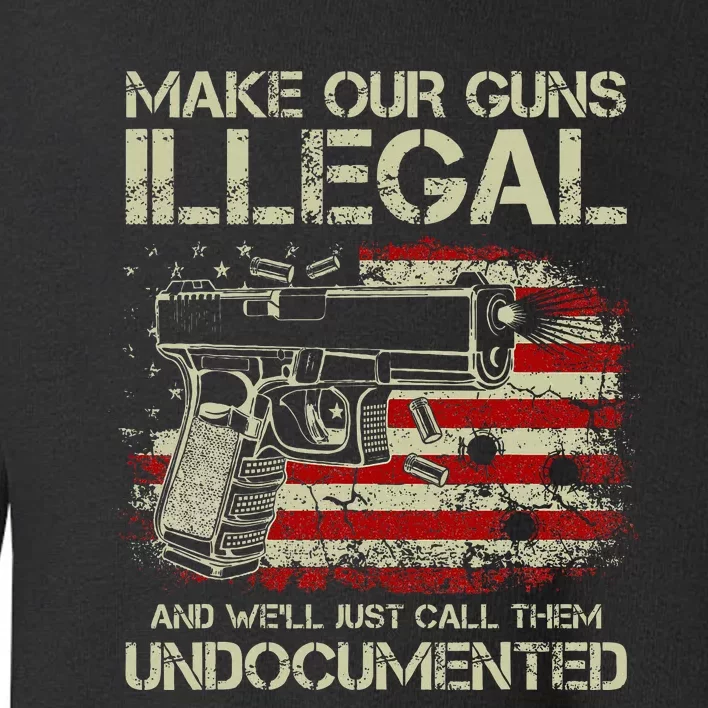 Make Our Guns Illegal And WeLl Just Call Them Undocumented Toddler Sweatshirt