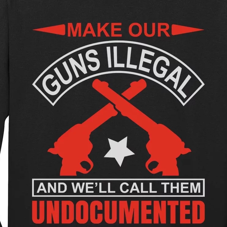 Make Our Guns Illegal And WeLl Call Them Undocumented Tall Long Sleeve T-Shirt