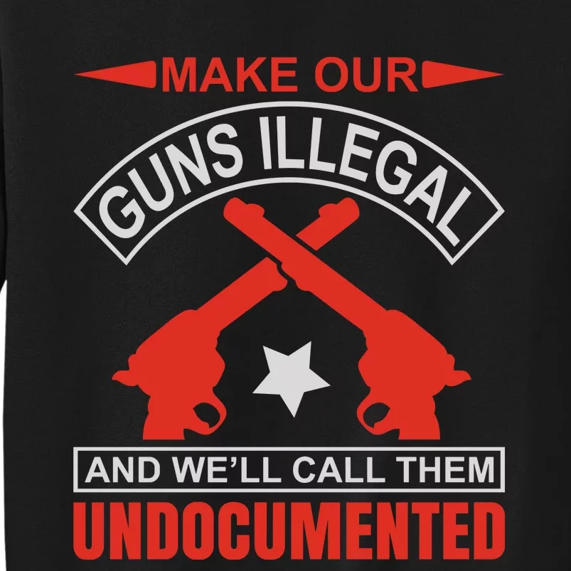 Make Our Guns Illegal And WeLl Call Them Undocumented Tall Sweatshirt