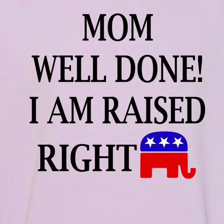 Mom Well Done You Raised Me Right Funny Pro Republican Garment-Dyed Sweatshirt