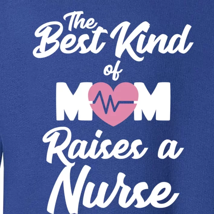 Mom Of Nurse Best Kind Of Mom Raises Nurse Nursing Degree Gift Toddler Sweatshirt