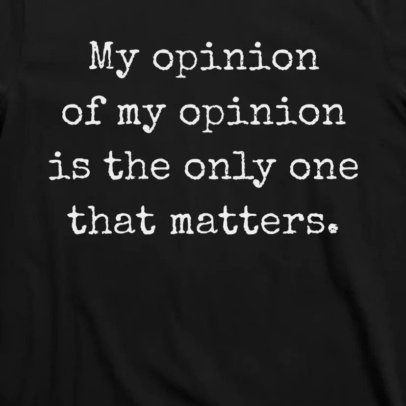 My Opinion Of My Opinion Is The Only One That Matters T-Shirt