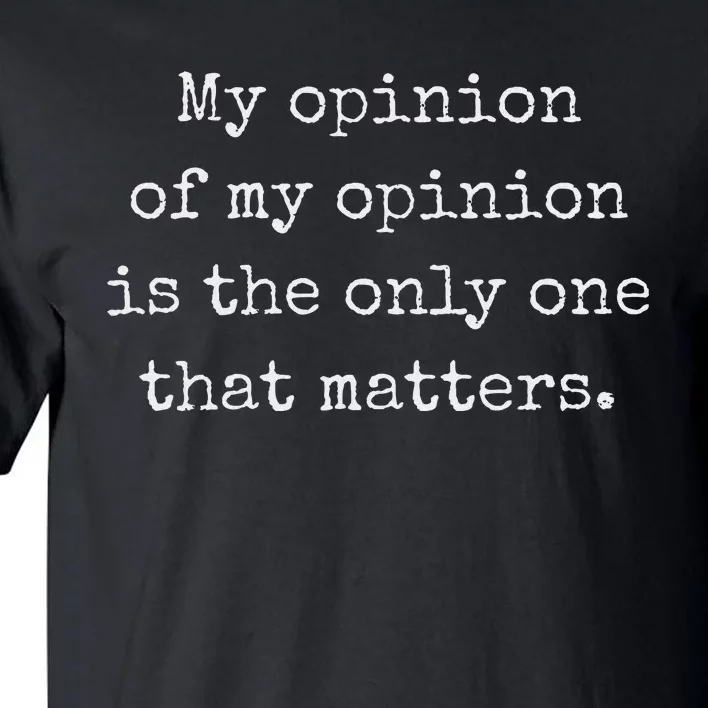 My Opinion Of My Opinion Is The Only One That Matters Tall T-Shirt