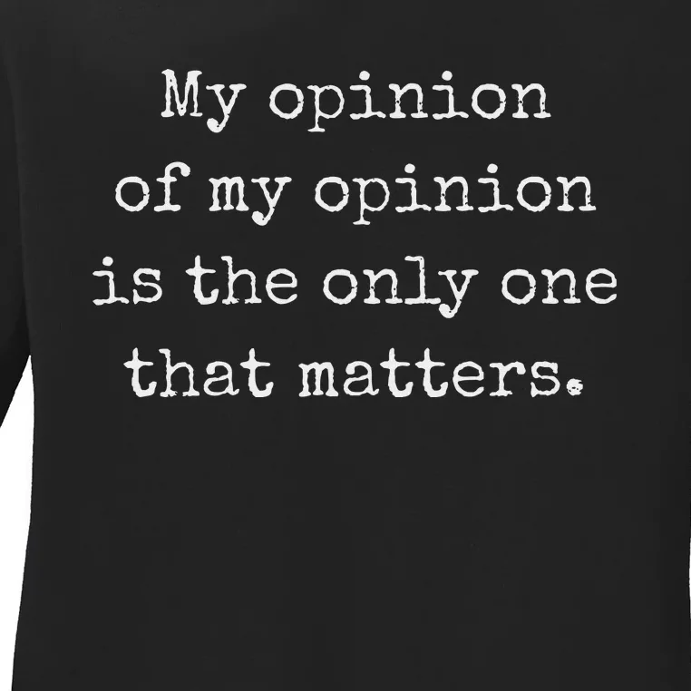 My Opinion Of My Opinion Is The Only One That Matters Ladies Long Sleeve Shirt