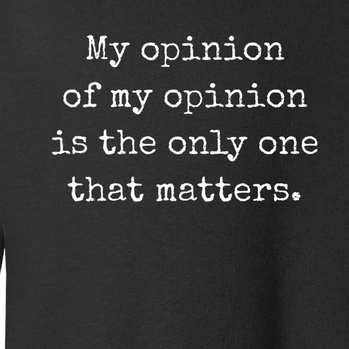 My Opinion Of My Opinion Is The Only One That Matters Toddler Sweatshirt