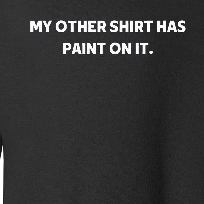 My Other Things Has Paint On It Funny Painter And Artists Toddler Sweatshirt