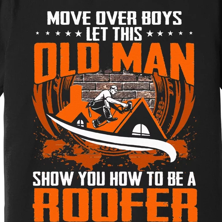 Move Over This Old Man Show You How To Be Roofer Premium T-Shirt