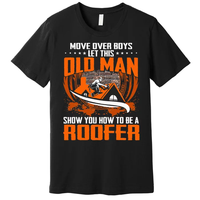 Move Over This Old Man Show You How To Be Roofer Premium T-Shirt