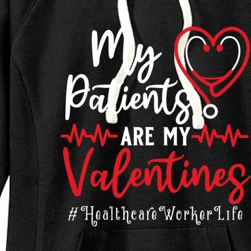 My Patients Are My Valentines Healthcare Worker Life Meaningful Gift Women's Fleece Hoodie