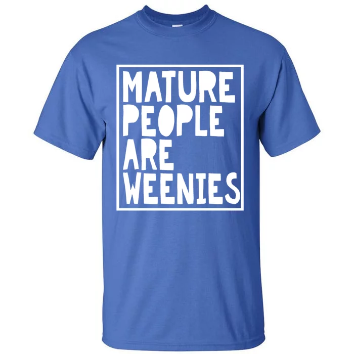 Mature People Are Weenies Funny Sarcastic Dad Joke Funny Gift Tall T-Shirt