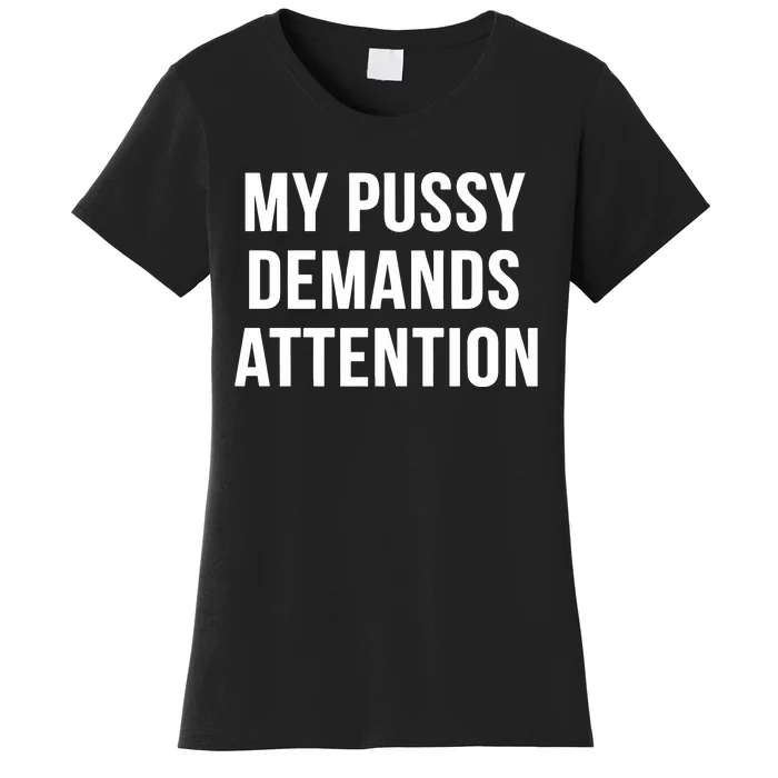 My Pussy Demands Attention Women's T-Shirt