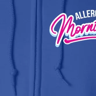 Morning Person Funny Gift Allergic To Mornings Gift Full Zip Hoodie