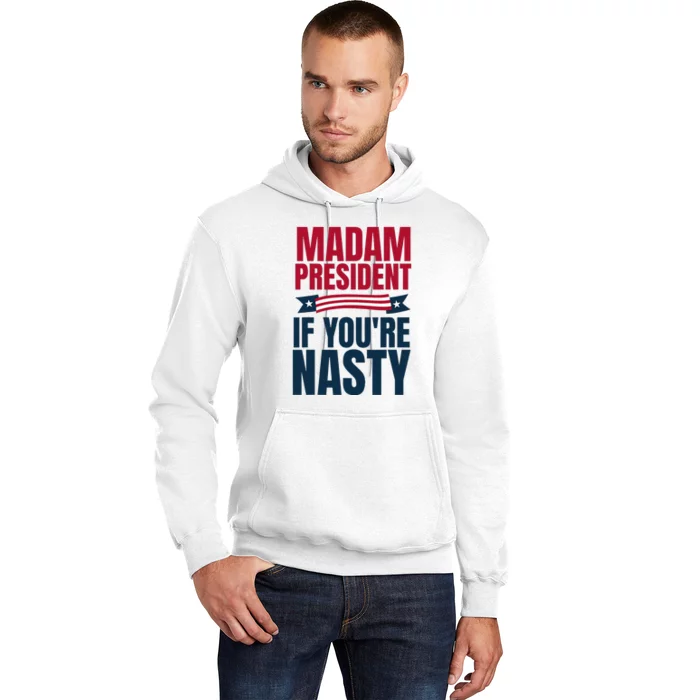 Madam President If YouRe Nasty 2024 President Kamala Harris Hoodie