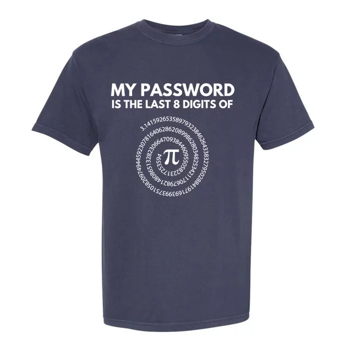 My Password Is The Last 8 Digits Of Pi Day 3 14 Math Teacher Gift Garment-Dyed Heavyweight T-Shirt