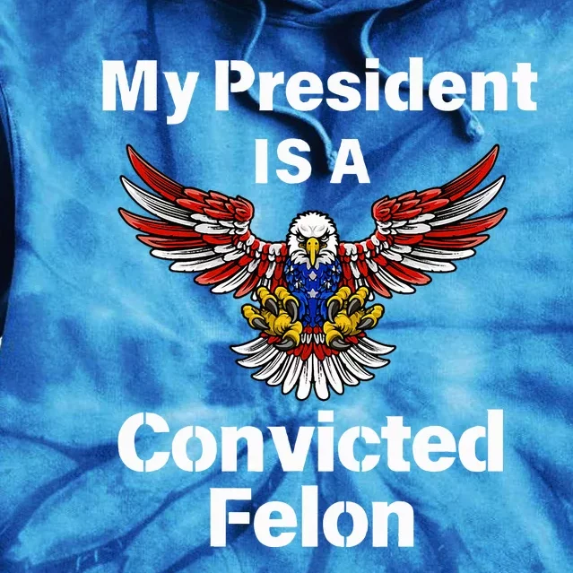 My President Is A Convicted Felon Election 2024 Voting Tie Dye Hoodie