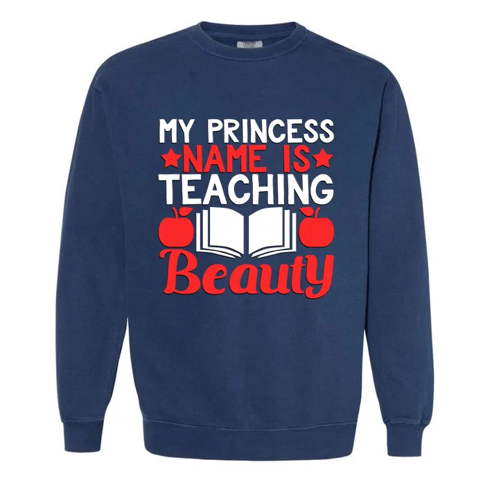 My Princess Name Is Teaching Beauty Novelty Teacher Cute Gift Garment-Dyed Sweatshirt