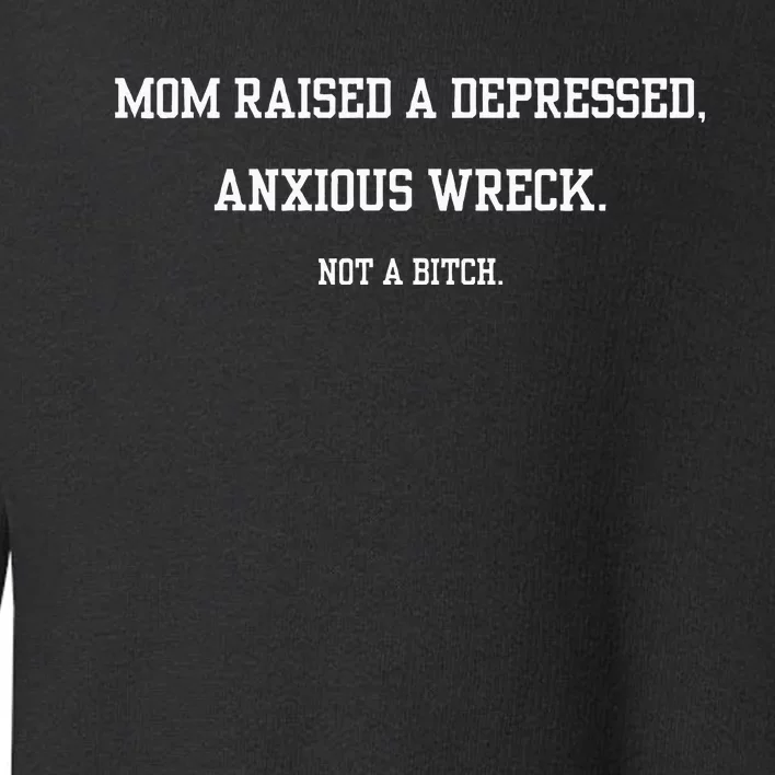 Mom Raised A Depressed Anxious Wreck Not A B!Tch Toddler Sweatshirt