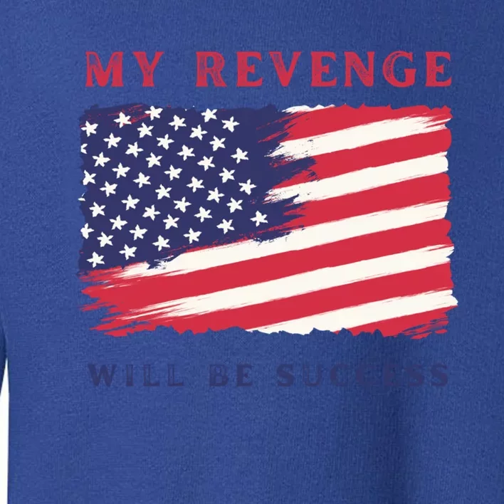 My Revenge Will Be Success American Flag 2024 Gift Toddler Sweatshirt