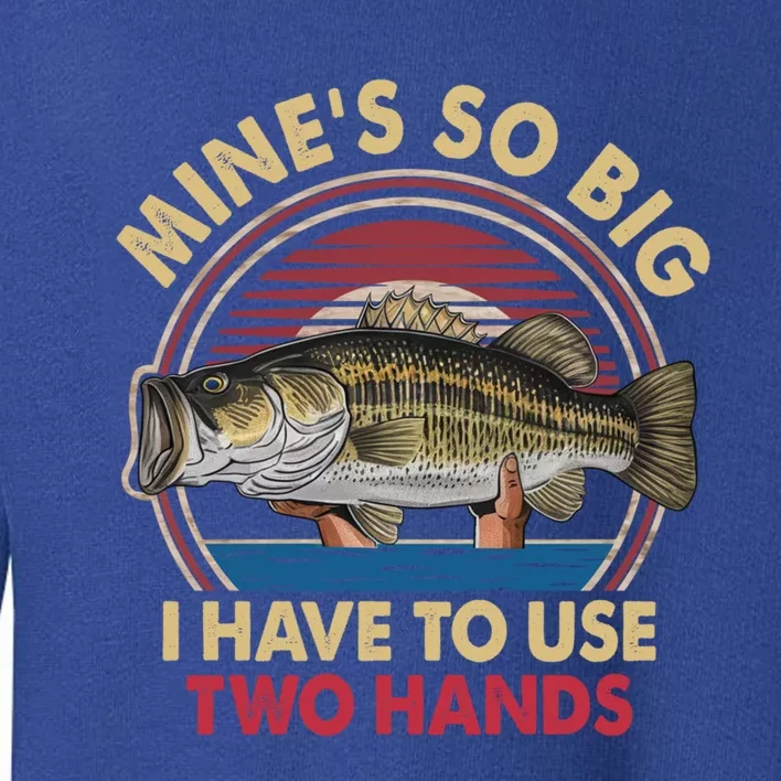 MineS So Big I Have To Use Two Hands Funny Bass Fishing Gift Toddler Sweatshirt