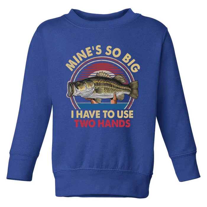 MineS So Big I Have To Use Two Hands Funny Bass Fishing Gift Toddler Sweatshirt