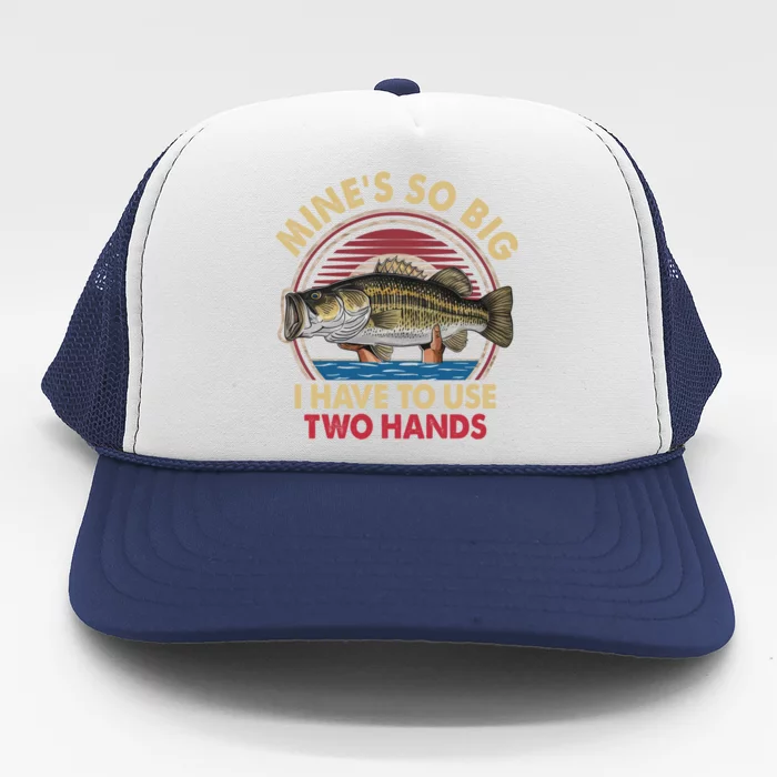 MineS So Big I Have To Use Two Hands Funny Bass Fishing Gift Trucker Hat