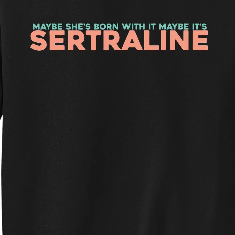 Maybe SheS Born With It Maybe ItS Sertraline Tall Sweatshirt