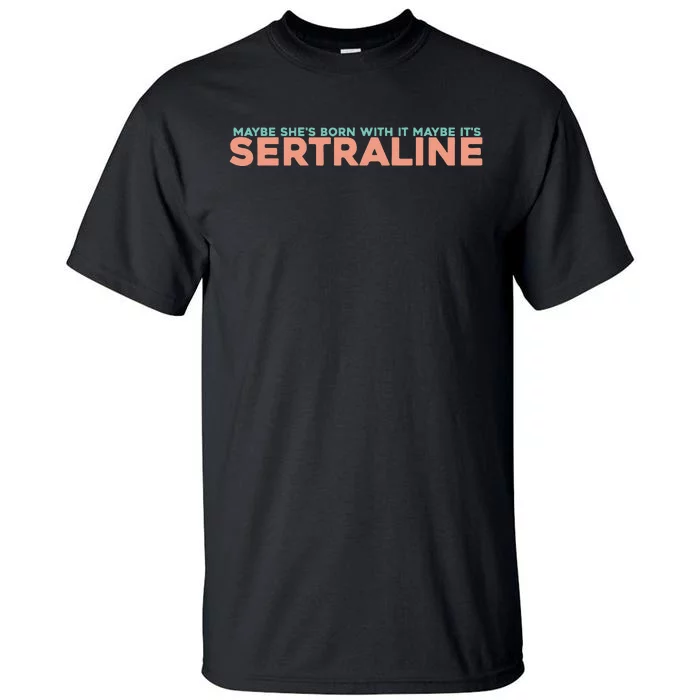 Maybe SheS Born With It Maybe ItS Sertraline Tall T-Shirt