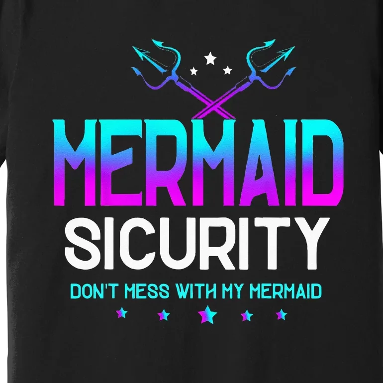 Mermaid Security Dont Mess With My Mermaid Dad Fathers Day Premium T-Shirt