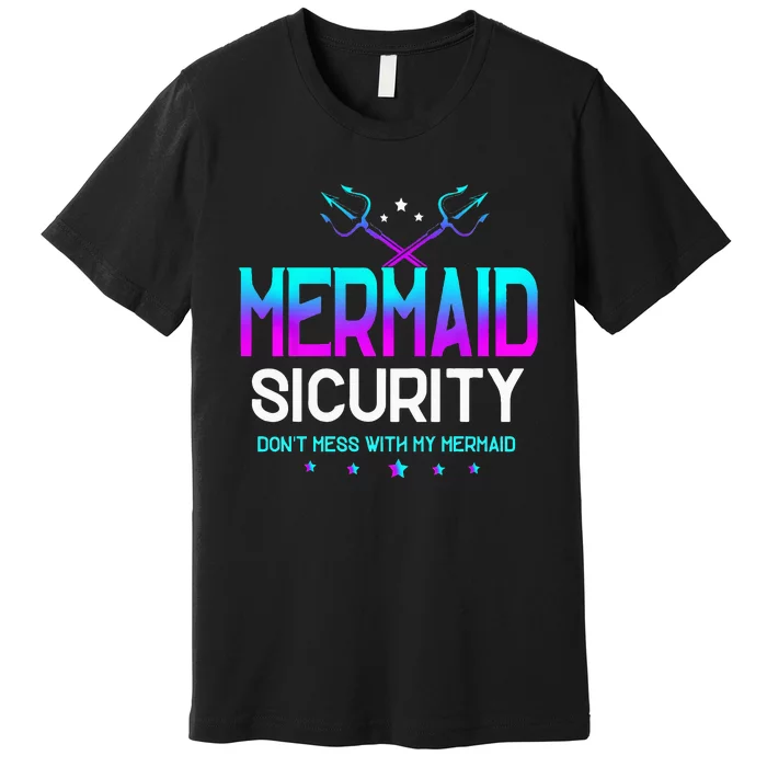 Mermaid Security Dont Mess With My Mermaid Dad Fathers Day Premium T-Shirt