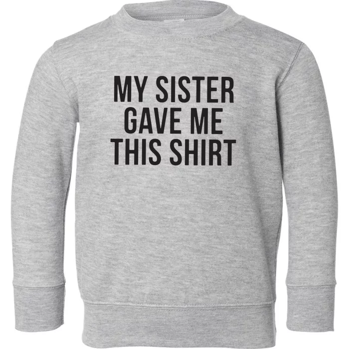 My Sister Gave Me This Shirts Funny Toddler Sweatshirt