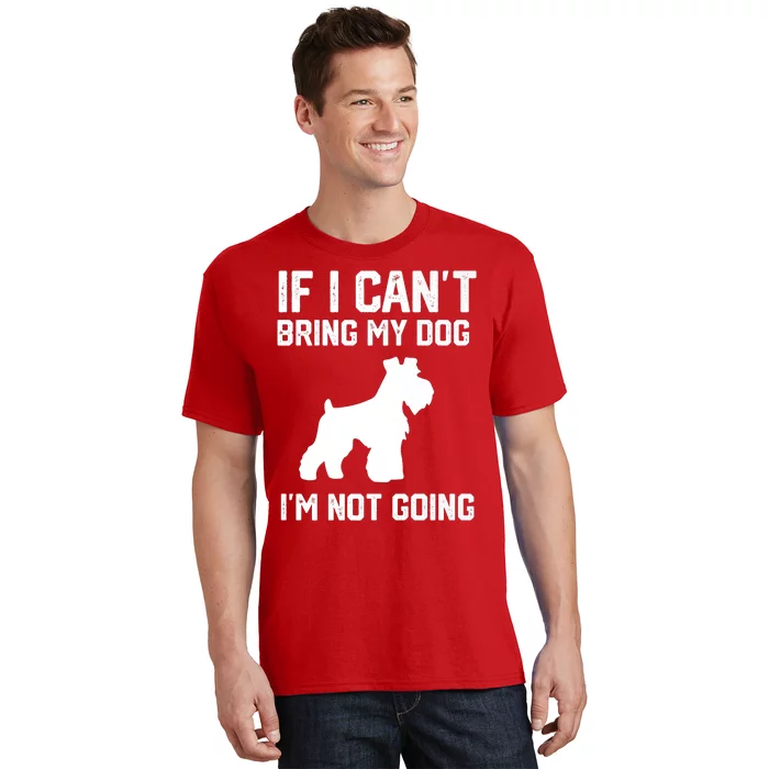 Miniature Schnauzer If I Can't Bring My Dog I'm Not Going T-Shirt