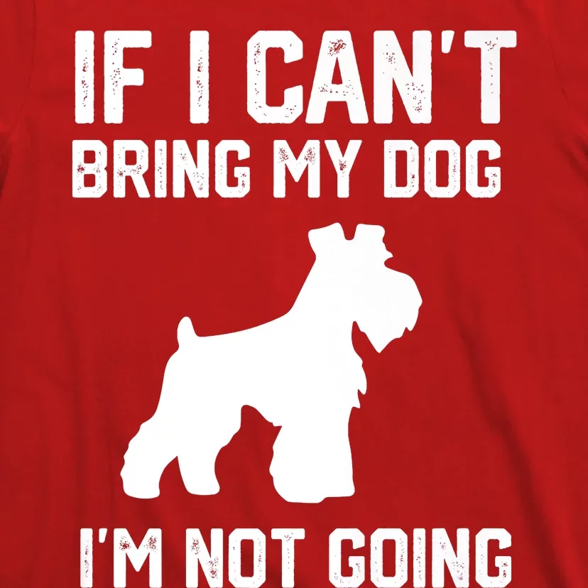 Miniature Schnauzer If I Can't Bring My Dog I'm Not Going T-Shirt