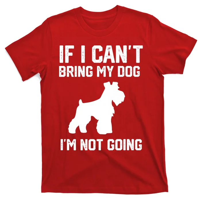 Miniature Schnauzer If I Can't Bring My Dog I'm Not Going T-Shirt