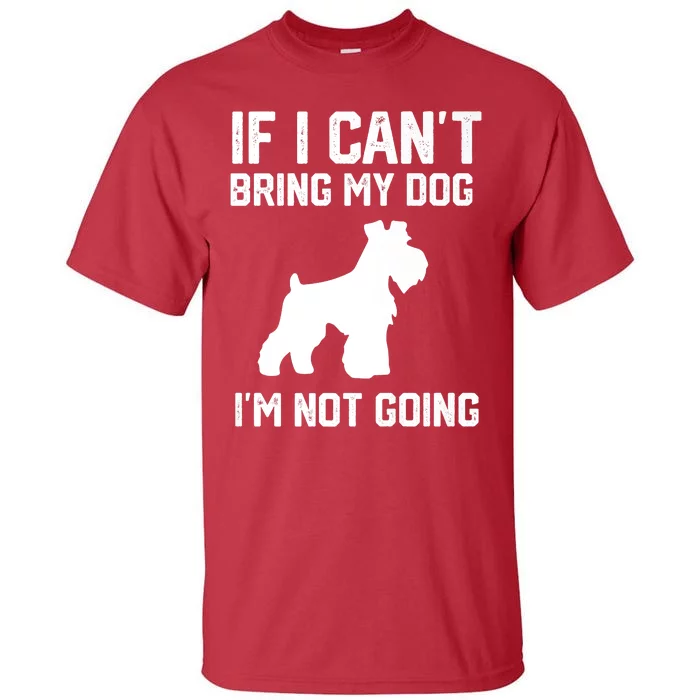 Miniature Schnauzer If I Can't Bring My Dog I'm Not Going Tall T-Shirt