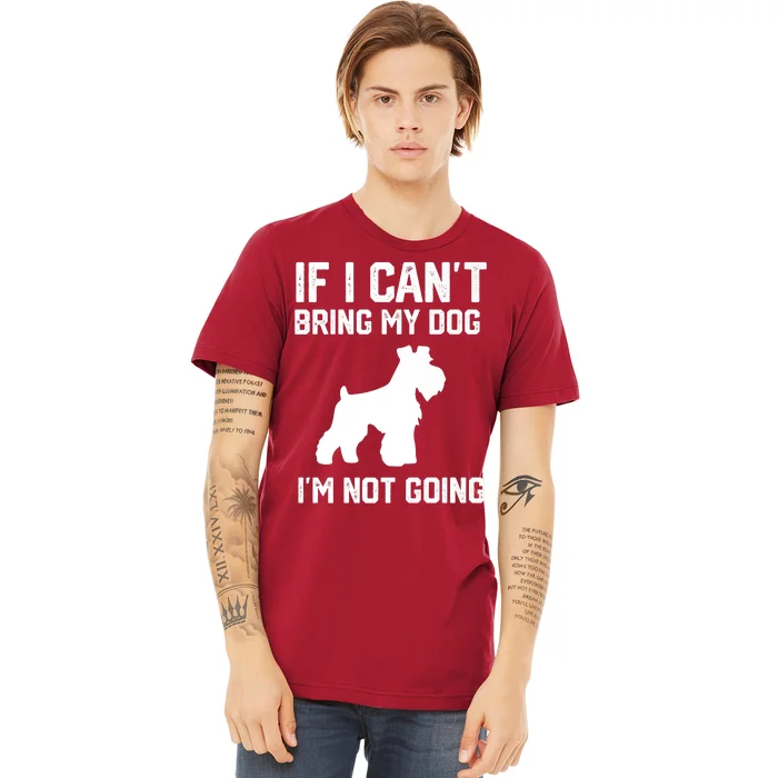 Miniature Schnauzer If I Can't Bring My Dog I'm Not Going Premium T-Shirt